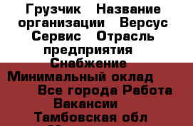 Грузчик › Название организации ­ Версус Сервис › Отрасль предприятия ­ Снабжение › Минимальный оклад ­ 25 000 - Все города Работа » Вакансии   . Тамбовская обл.,Моршанск г.